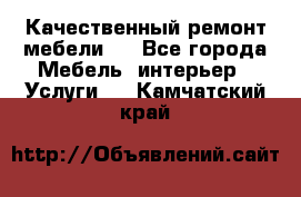 Качественный ремонт мебели.  - Все города Мебель, интерьер » Услуги   . Камчатский край